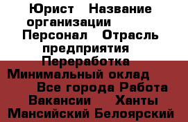 Юрист › Название организации ­ V.I.P.-Персонал › Отрасль предприятия ­ Переработка › Минимальный оклад ­ 30 000 - Все города Работа » Вакансии   . Ханты-Мансийский,Белоярский г.